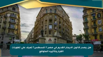 هل يصدر قانون الإيجار القديم في مصر 1 أغسطس؟ تعرف على تطورات القرار وتأثيره المتوقع